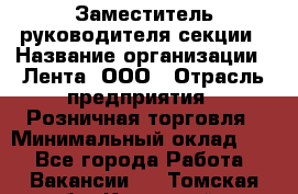 Заместитель руководителя секции › Название организации ­ Лента, ООО › Отрасль предприятия ­ Розничная торговля › Минимальный оклад ­ 1 - Все города Работа » Вакансии   . Томская обл.,Кедровый г.